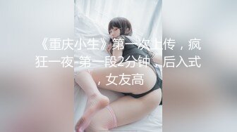 《重庆小生》第一次上传，疯狂一夜-第一段2分钟，后入式，女友高