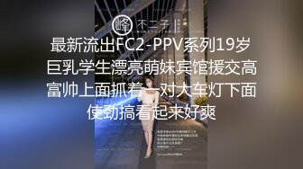 最新流出FC2-PPV系列19岁巨乳学生漂亮萌妹宾馆援交高富帅上面抓着一对大车灯下面使劲搞看起来好爽