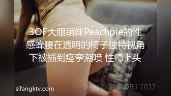 3OF大眼萌妹Peachpie的性感蜂腰在透明的椅子独特视角下被插到痉挛潮喷 性瘾上头