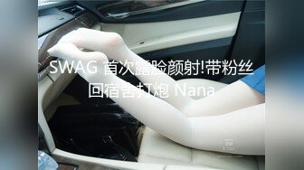 SWAG 首次露脸颜射!带粉丝回宿舍打炮 Nana