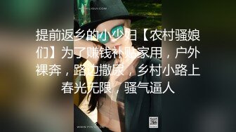 提前返乡的小少妇【农村骚娘们】为了赚钱补贴家用，户外裸奔，路边撒尿，乡村小路上春光无限，骚气逼人