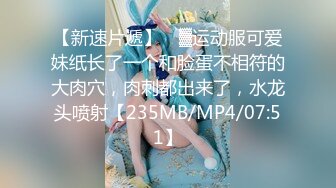 【新速片遞】 ㍿▓运动服可爱妹纸长了一个和脸蛋不相符的大肉穴，肉刺都出来了，水龙头喷射【235MB/MP4/07:51】