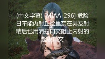 (中文字幕) [MIAA-296] 危险日不能内射丘绘里奈在男友射精后也用清扫口交阻止内射的超级口交