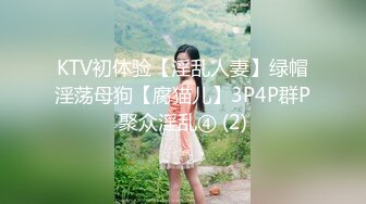 KTV初体验【淫乱人妻】绿帽淫荡母狗【腐猫儿】3P4P群P聚众淫乱④ (2)