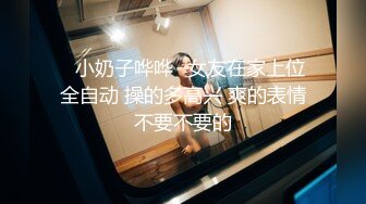 ⚡小奶子哗哗⚡女友在家上位全自动 操的多高兴 爽的表情不要不要的