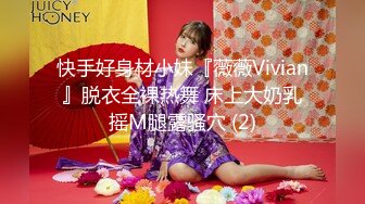 快手好身材小妹『薇薇Vivian』脱衣全裸热舞 床上大奶乳摇M腿露骚穴 (2)