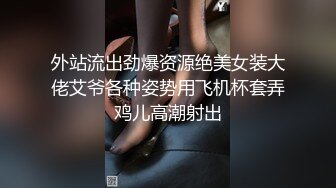 外站流出劲爆资源绝美女装大佬艾爷各种姿势用飞机杯套弄鸡儿高潮射出