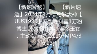 【新速片遞】 ♈♈♈【新片速遞】2024年1月，约啪大神【UUS1980】，约啪抖音1万粉博主 纯素颜女神，淫荡玉女，主动女上位[2.11G/MP4/36:03]