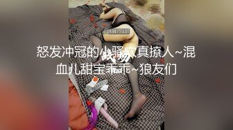 怒发冲冠的小骚穴真撩人~混血儿甜宝乖乖~狼友们