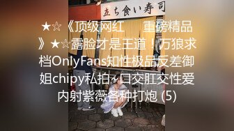 ★☆《顶级网红☀️重磅精品》★☆露脸才是王道！万狼求档OnlyFans知性极品反差御姐chipy私拍~口交肛交性爱内射紫薇各种打炮 (5)