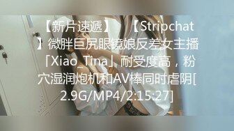 【新片速遞】 ✨【Stripchat】微胖巨尻眼镜娘反差女主播「Xiao_Tina」耐受度高，粉穴湿润炮机和AV棒同时虐阴[2.9G/MP4/2:15:27]