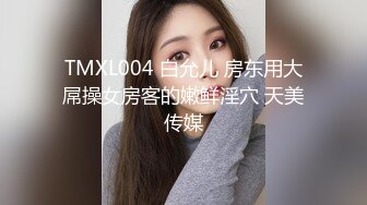 TMXL004 白允儿 房东用大屌操女房客的嫩鲜淫穴 天美传媒