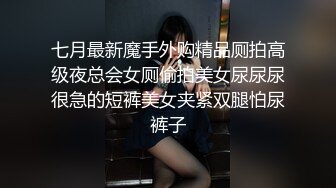 七月最新魔手外购精品厕拍高级夜总会女厕偷拍美女尿尿尿很急的短裤美女夹紧双腿怕尿裤子