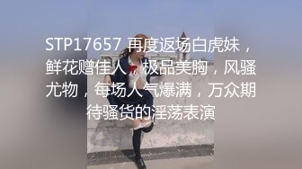 STP17657 再度返场白虎妹，鲜花赠佳人，极品美胸，风骚尤物，每场人气爆满，万众期待骚货的淫荡表演