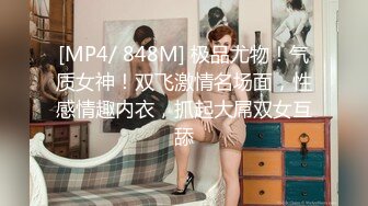 [MP4/ 848M] 极品尤物！气质女神！双飞激情名场面，性感情趣内衣，抓起大屌双女互舔