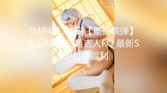 [MP4/1.41G]【重磅核弹】极品绿帽夫妻 吉人FQ 最新SVIP付费福利