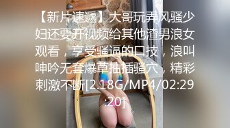 【新片速遞】大哥玩弄风骚少妇还要开视频给其他渣男浪女观看，享受骚逼的口技，浪叫呻吟无套爆草抽插骚穴，精彩刺激不断[2.18G/MP4/02:29:20]