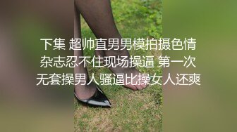 下集 超帅直男男模拍摄色情杂志忍不住现场操逼 第一次无套操男人骚逼比操女人还爽