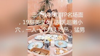 ❤️❤️三个小萝莉群P名场面，19甜美少女，贫乳超嫩小穴，一人一个埋头吃吊，猛男爆操多是水