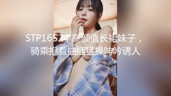 STP16524 高颜值长裙妹子，骑乘抱着抽插猛操呻吟诱人