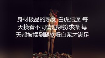 身材极品的熟女 白虎肥逼 每天换着不同情趣装扮求操 每天都被操到腿软爆白浆才满足