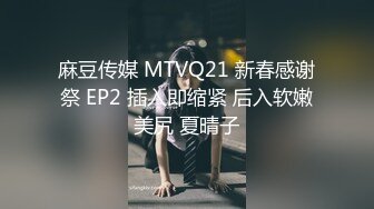 麻豆传媒 MTVQ21 新春感谢祭 EP2 插入即缩紧 后入软嫩美尻 夏晴子