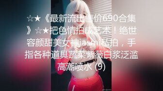 ☆★《最新流出售价690合集》☆★把色情拍成艺术！绝世容颜甜美女神jasmi私拍，手指各种道具蔬菜紫薇白浆泛滥高潮喷水 (9)