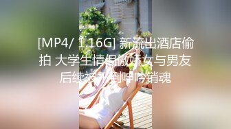 [MP4/ 1.16G] 新流出酒店偷拍 大学生情侣傲娇女与男友后续被干到呻吟销魂