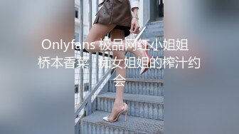 Onlyfans 极品网红小姐姐⭐桥本香菜⭐痴女姐姐的榨汁约会