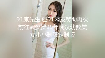 91康先生 应91网友赞助再次前往武汉操99年武汉幼教美女小小制服定制版