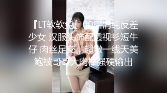 『LT软软兔』00后清纯反差少女 汉服头饰配透视衫短牛仔 肉丝足交，超嫩一线天美鲍被哥哥大肉棒强硬输出