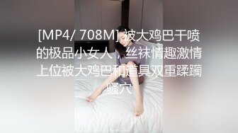 [MP4/ 708M] 被大鸡巴干喷的极品小女人，丝袜情趣激情上位被大鸡巴和道具双重蹂躏骚穴