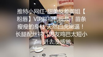 推特小网红-甜美反差御姐【粉唇】VIP群福利视频！苗条瘦瘦的身材 天然白虎嫩逼！长腿配丝袜，男友鸡巴太短小了，进去没感觉