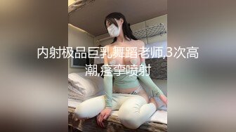 内射极品巨乳舞蹈老师,3次高潮,痉挛喷射