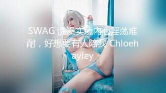 SWAG 洗澡实境内心淫荡难耐，好想要有人陪我 Chloehayley