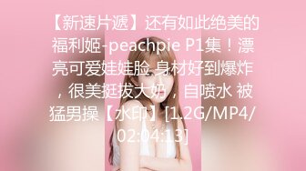 【新速片遞】还有如此绝美的福利姬-peachpie P1集！漂亮可爱娃娃脸 身材好到爆炸，很美挺拔大奶，自喷水 被猛男操【水印】[1.2G/MP4/02:04:13]