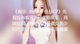 《魔手☛外购☀️极品CP》先看脸再看逼各种美鲍菊花，商场女厕全景偸拍超多美女美少妇方便，近镜头欣赏视觉盛宴