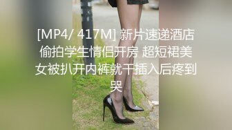 [MP4/ 417M] 新片速递酒店偷拍学生情侣开房 超短裙美女被扒开内裤就干插入后疼到哭