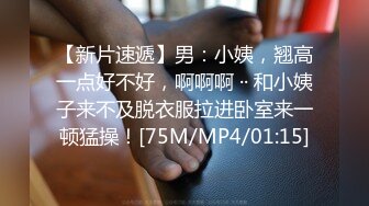 【新片速遞】男：小姨，翘高一点好不好，啊啊啊 ·· 和小姨子来不及脱衣服拉进卧室来一顿猛操！[75M/MP4/01:15]