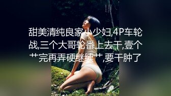 甜美清纯良家小少妇,4P车轮战,三个大哥轮番上去干,壹个艹完再弄硬继续艹,要干肿了