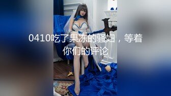 0410吃了果冻的骚妇，等着你们的评论