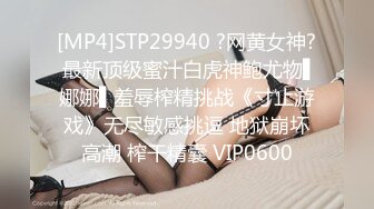 [MP4]STP29940 ?网黄女神? 最新顶级蜜汁白虎神鲍尤物▌娜娜▌羞辱榨精挑战《寸止游戏》无尽敏感挑逗 地狱崩坏高潮 榨干精囊 VIP0600