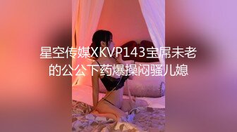 星空传媒XKVP143宝屌未老的公公下药爆操闷骚儿媳