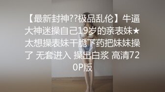 【最新封神??极品乱伦】牛逼大神迷操自己19岁的亲表妹★太想操表妹干脆下药把妹妹操了 无套进入 操出白浆 高清720P版