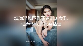 填满淫贱巨乳骚妻91ai美乳,情色内衣非常有情调