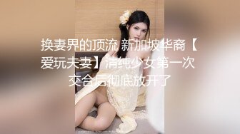 换妻界的顶流 新加坡华裔【爱玩夫妻】清纯少女第一次 交合后彻底放开了