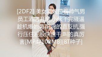 [2DF2] 美女富姐带着帅气男员工酒店开房,小伙干完骚逼趁机爆她菊花,痛的直反抗,强行压住屁股快速干,叫的真厉害[MP4/102MB][BT种子]