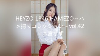 HEYZO 1846 HAMEZO～ハメ撮りコレクション～vol.42 – 本宮すず