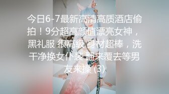 今日6-7最新高清高质酒店偷拍！9分超高颜值漂亮女神，黑礼服 很高级 身材超棒，洗干净换女仆装 翻来覆去等男友来操 (3)