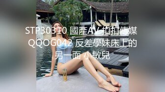 STP30310 國產AV 扣扣傳媒 QQOG042 反差學妹床上的另一面 小敏兒